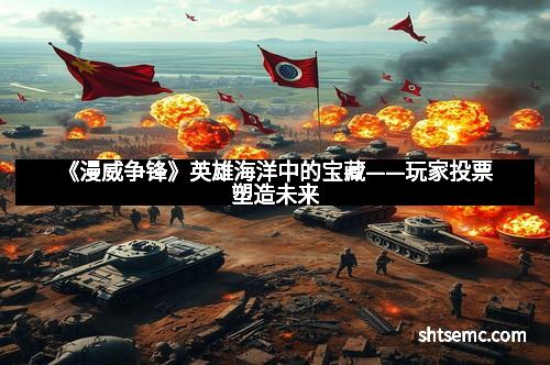 《漫威争锋》英雄海洋中的宝藏——玩家投票塑造未来 《漫威争锋》英雄海洋中的宝藏——玩家投票塑造未来