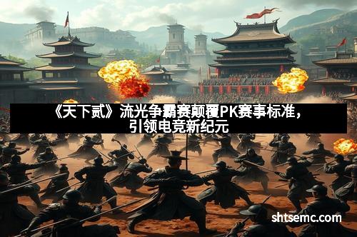 《天下贰》流光争霸赛颠覆PK赛事标准,引领电竞新纪元 《天下贰》流光争霸赛颠覆PK赛事标准,引领电竞新纪元